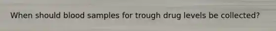 When should blood samples for trough drug levels be collected?