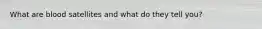 What are blood satellites and what do they tell you?