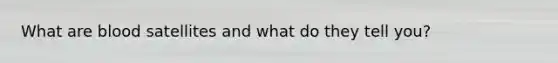 What are blood satellites and what do they tell you?