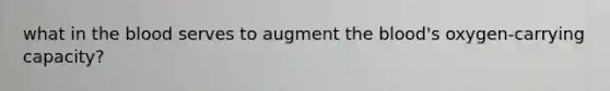 what in the blood serves to augment the blood's oxygen-carrying capacity?