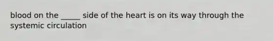 blood on the _____ side of the heart is on its way through the systemic circulation