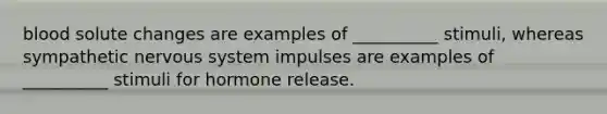 blood solute changes are examples of __________ stimuli, whereas sympathetic <a href='https://www.questionai.com/knowledge/kThdVqrsqy-nervous-system' class='anchor-knowledge'>nervous system</a> impulses are examples of __________ stimuli for hormone release.