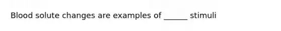 Blood solute changes are examples of ______ stimuli