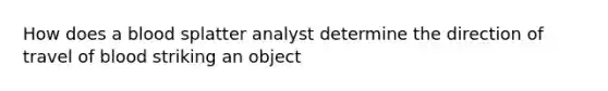 How does a blood splatter analyst determine the direction of travel of blood striking an object