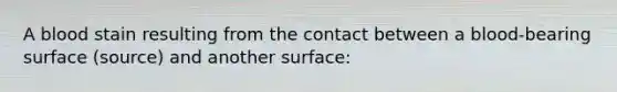 A blood stain resulting from the contact between a blood-bearing surface (source) and another surface: