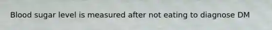 Blood sugar level is measured after not eating to diagnose DM