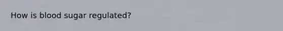 How is blood sugar regulated?
