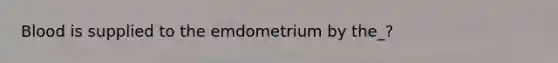 Blood is supplied to the emdometrium by the_?