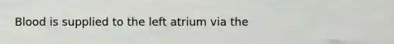 Blood is supplied to the left atrium via the