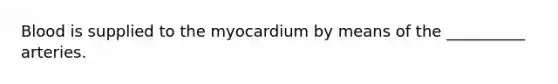 Blood is supplied to the myocardium by means of the __________ arteries.