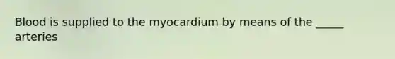 Blood is supplied to the myocardium by means of the _____ arteries