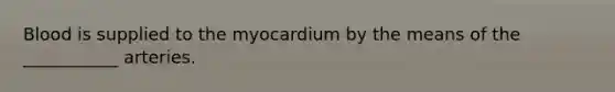 Blood is supplied to the myocardium by the means of the ___________ arteries.