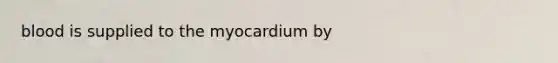 blood is supplied to the myocardium by