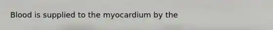 Blood is supplied to the myocardium by the