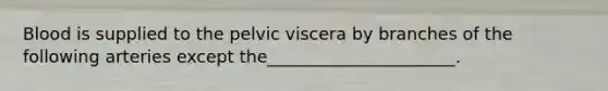 Blood is supplied to the pelvic viscera by branches of the following arteries except the______________________.