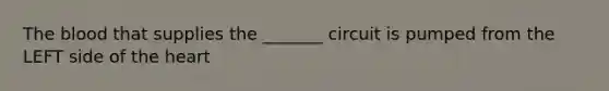 <a href='https://www.questionai.com/knowledge/k7oXMfj7lk-the-blood' class='anchor-knowledge'>the blood</a> that supplies the _______ circuit is pumped from the LEFT side of <a href='https://www.questionai.com/knowledge/kya8ocqc6o-the-heart' class='anchor-knowledge'>the heart</a>