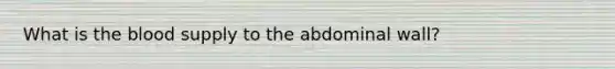 What is the blood supply to the abdominal wall?