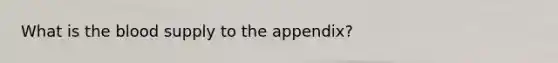 What is the blood supply to the appendix?