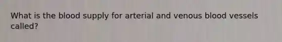 What is the blood supply for arterial and venous blood vessels called?