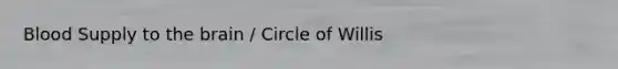 Blood Supply to the brain / Circle of Willis