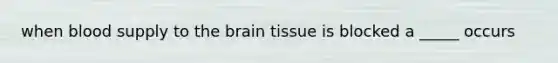 when blood supply to <a href='https://www.questionai.com/knowledge/kLMtJeqKp6-the-brain' class='anchor-knowledge'>the brain</a> tissue is blocked a _____ occurs