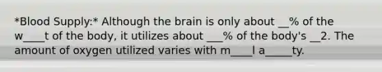 *Blood Supply:* Although the brain is only about __% of the w____t of the body, it utilizes about ___% of the body's __2. The amount of oxygen utilized varies with m____l a_____ty.