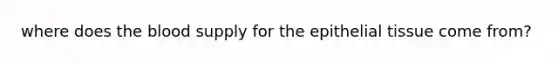 where does the blood supply for the epithelial tissue come from?