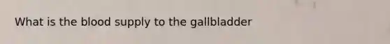 What is the blood supply to the gallbladder