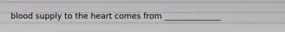 blood supply to <a href='https://www.questionai.com/knowledge/kya8ocqc6o-the-heart' class='anchor-knowledge'>the heart</a> comes from ______________