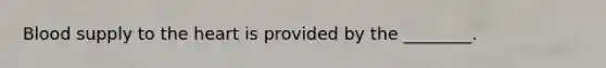 Blood supply to <a href='https://www.questionai.com/knowledge/kya8ocqc6o-the-heart' class='anchor-knowledge'>the heart</a> is provided by the ________.