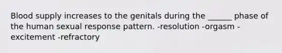 Blood supply increases to the genitals during the ______ phase of the human sexual response pattern. -resolution -orgasm -excitement -refractory