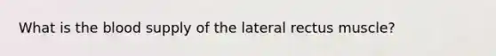 What is the blood supply of the lateral rectus muscle?