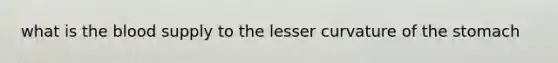 what is the blood supply to the lesser curvature of the stomach