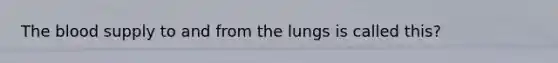 The blood supply to and from the lungs is called this?