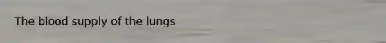 <a href='https://www.questionai.com/knowledge/k7oXMfj7lk-the-blood' class='anchor-knowledge'>the blood</a> supply of the lungs