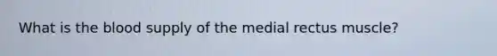 What is the blood supply of the medial rectus muscle?