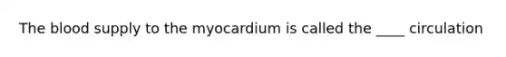 The blood supply to the myocardium is called the ____ circulation