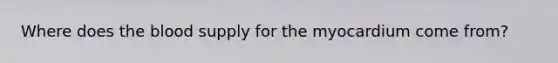 Where does the blood supply for the myocardium come from?