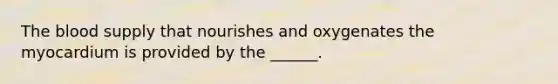 <a href='https://www.questionai.com/knowledge/k7oXMfj7lk-the-blood' class='anchor-knowledge'>the blood</a> supply that nourishes and oxygenates the myocardium is provided by the ______.