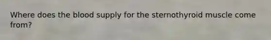 Where does the blood supply for the sternothyroid muscle come from?