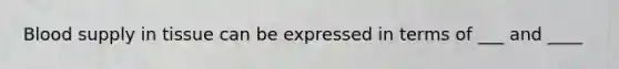 Blood supply in tissue can be expressed in terms of ___ and ____