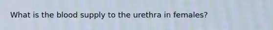 What is the blood supply to the urethra in females?