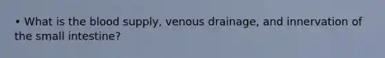 • What is the blood supply, venous drainage, and innervation of the small intestine?