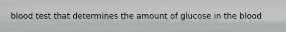 blood test that determines the amount of glucose in <a href='https://www.questionai.com/knowledge/k7oXMfj7lk-the-blood' class='anchor-knowledge'>the blood</a>