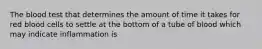 The blood test that determines the amount of time it takes for red blood cells to settle at the bottom of a tube of blood which may indicate inflammation is
