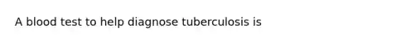 A blood test to help diagnose tuberculosis is