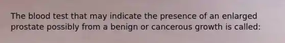 <a href='https://www.questionai.com/knowledge/k7oXMfj7lk-the-blood' class='anchor-knowledge'>the blood</a> test that may indicate the presence of an enlarged prostate possibly from a benign or cancerous growth is called: