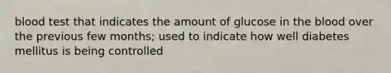 blood test that indicates the amount of glucose in the blood over the previous few months; used to indicate how well diabetes mellitus is being controlled