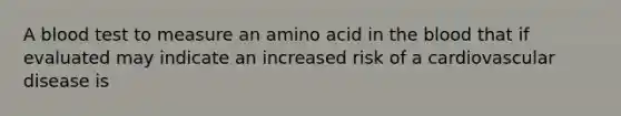 A blood test to measure an amino acid in the blood that if evaluated may indicate an increased risk of a cardiovascular disease is