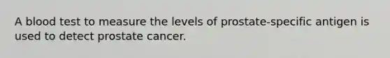 A blood test to measure the levels of prostate-specific antigen is used to detect prostate cancer.